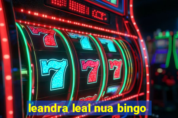 leandra leal nua bingo